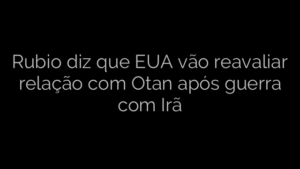 ​Rubio diz que EUA vão reavaliar relação com Otan após guerra com Irã 